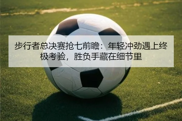 步行者总决赛抢七前瞻：年轻冲劲遇上终极考验，胜负手藏在细节里
